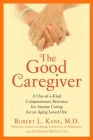 The Good Caregiver: A One-of-a-Kind Compassionate Resource for Anyone Caring for an Aging Loved One By Robert L. Kane, Dr. Cover Image