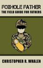 Foxhole Father: The Field Guide for Fathers By Christopher R. Whalen Cover Image