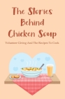 The Stories Behind Chicken Soup: Volunteer Giving And The Recipes To Cook: Giving Chicken Soup Projects Cover Image