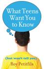 What Teens Want You to Know (But Won't Tell You) By Roy Petitfils, Mike Patin (Foreword by) Cover Image