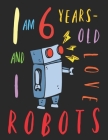 I Am 6 Years-Old and I Love Robots: The Colouring Book for Six-Year-Olds Who Love Robots Cover Image