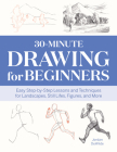 30-Minute Drawing for Beginners: Easy Step-by-Step Lessons & Techniques for Landscapes, Still Lifes, Figures, and More By Jordan DeWilde Cover Image