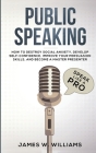Public Speaking: Speak Like a Pro - How to Destroy Social Anxiety, Develop Self-Confidence, Improve Your Persuasion Skills, and Become By James W. Williams Cover Image