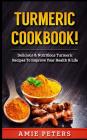 Turmeric Cookbook!: Delicious & Nutritious Turmeric Recipes to Improve Your Health & Life By Amie Peters Cover Image