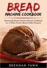 Bread Machine Cookbook: Homemade Bread Machine Recipes Cookbook for a Whole Family (Bread Maker Recipes) By Brendan Fawn Cover Image