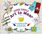 Super Simple Art to Wear: Fun & Easy-To-Make Crafts for Kids (Super Simple Crafts) By Karen Kenney Cover Image