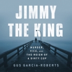 Jimmy the King: Murder, Vice, and the Reign of a Dirty Cop By Gus Garcia-Roberts, Marc Vietor (Read by) Cover Image
