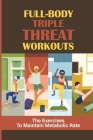Full-Body Triple Threat Workouts: The Exercises To Maintain Metabolic Rate: Triple Threat Workouts Cover Image