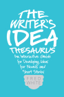 The Writer's Idea Thesaurus: An Interactive Guide for Developing Ideas for Novels and Short Stories By Fred White Cover Image
