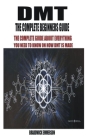 Dmt the Complete Beginners Guide: The Complete Guide about Everything You Need to Know on How Dmt Is Made Cover Image