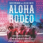 Aloha Rodeo: Three Hawaiian Cowboys, the World's Greatest Rodeo, and a Hidden History of the American West By David Wolman, Julian Smith, Kaleo Griffith (Read by) Cover Image