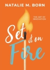 Set It on Fire: The Art of Innovation By Natalie Born Cover Image
