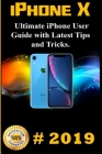 iPhone X: 2019 Ultimate iPhone User Guide with Latest Tips and Tricks Cover Image
