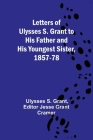 Letters of Ulysses S. Grant to His Father and His Youngest Sister, 1857-78 By Ulysses S Grant, Jesse Grant Cramer (Editor) Cover Image
