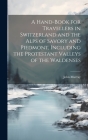 A Hand-Book for Travellers in Switzerland and the Alps of Savory and Piedmont, Including the Protestant Valleys of the Waldenses By John Murray Cover Image