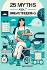 25 Myths About Breastfeeding: Things I Wish I Knew: Separating Breastfeeding Fact from Rumors Cover Image
