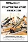 Pilates for Core Strength: Discover The Power Within, Your Comprehensive Guide To Essential Exercises For Building A Stronger And Balanced Body Cover Image