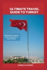 Ultimate travel guide to turkey: Unveiling the Treasures of the Crossroads of East and West By Daniel B. Sharer Cover Image