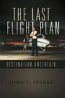 The Last Flight Plan,: Destination, Uncertain... By John L. Sparks Cover Image