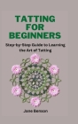 Tatting for Beginners: Step-by-Step Guide to Learning the Art of Tatting Cover Image
