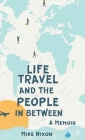 Life Travel And The People In Between: A Memoir By Mike Nixon Cover Image