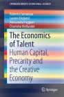 The Economics of Talent: Human Capital, Precarity and the Creative Economy (Springerbriefs in Regional Science) By Roberta Comunian, Lauren England, Alessandra Faggian Cover Image