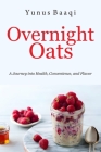 Overnight Oats: A Journey into Health, Convenience, and Flavor Cover Image