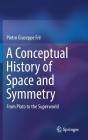 A Conceptual History of Space and Symmetry: From Plato to the Superworld By Pietro Giuseppe Fré Cover Image