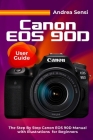 Canon EOS 90D User Guide: The Step By Step Canon EOS 90D Manual with Illustrations for Beginners By Andrea Sensi Cover Image