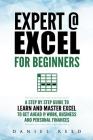 Expert @ Excel: For Beginners: A Step by Step Guide to Learn and Master Excel to Get Ahead @ Work, Business and Personal Finances By Daniel Reed Cover Image