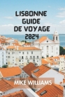 Lisbonne Guide de Voyage 2024: Le Guide Ultime Et Complet Pour Explorer La Capitale Du Portugal Et La Plus Ancienne Ville d'Europe. Cover Image