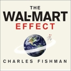The Wal-Mart Effect: How the World's Most Powerful Company Really Works--And How It's Transforming the American Economy By Charles Fishman, Charles Fishman (Read by), Alan Sklar (Read by) Cover Image