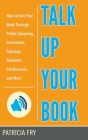 Talk Up Your Book: How to Sell Your Book Through Public Speaking, Interviews, Signings, Festivals, Conferences, and More Cover Image