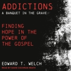 Addictions: A Banquet in the Grave: Finding Hope in the Power of the Gospel By Edward T. Welch, David Cochran Heath (Read by) Cover Image