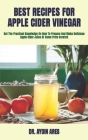 Best Recipes for Apple Cider Vinegar: Get The Practical Knowledge On How To Prepare And Make Delicious Apple Cider Juice At Home From Scratch By Aydin Ares Cover Image
