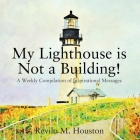 My Lighthouse is Not a Building! A Weekly Compilation of Inspirational Messages By Revilo M. Houston Cover Image