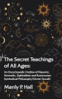 The Secret Teachings of All Ages: An Encyclopedic Outline of Masonic, Hermetic, Qabbalistic and Rosicrucian Symbolical Philosophy Hardcover By Manly P. Hall Cover Image