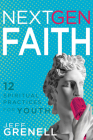 Next Gen Faith: 12 Spiritual Practices for Youth By Jeff Grenell Cover Image