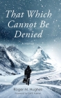 That Which Cannot Be Denied By Roger M. Hughes Cover Image