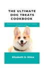 The ultimate Dog treats cookbook: Delicious recipes for the Canine Connoisseur By Elizabeth D. Shine Cover Image