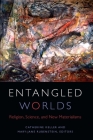 Entangled Worlds: Religion, Science, and New Materialisms (Transdisciplinary Theological Colloquia) By Catherine Keller (Editor), Mary-Jane Rubenstein (Editor) Cover Image
