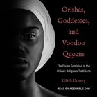 Orishas, Goddesses, and Voodoo Queens: The Divine Feminine in the African Religious Traditions By Adenrele Ojo (Read by), Lilith Dorsey Cover Image