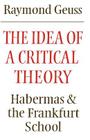 The Idea of a Critical Theory: Habermas and the Frankfurt School (Modern European Philosophy) By Raymond Geuss Cover Image