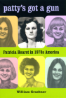 Patty's Got a Gun: Patricia Hearst in 1970s America By William Graebner Cover Image