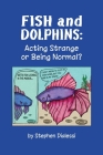 Fish and Dolphins: Acting Strange or Being Normal? By Stephen D. Dialessi, Mary L. Holden (Editor), Diane M. Serpa (Designed by) Cover Image