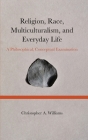 Religion, Race, Multiculturalism, and Everyday Life: A Philosophical, Conceptual Examination By Christopher Williams Cover Image
