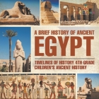 A Brief History of Ancient Egypt: Timelines of History 4th Grade Children's Ancient History By Baby Professor Cover Image