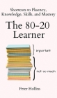 The 80-20 Learner: Shortcuts to Fluency, Knowledge, Skills, and Mastery Cover Image