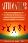 Affirmations: Over 1000 Daily Affirmations for Positive Thinking, Wealth, Success, Love, Happiness, Abundance, Self-Esteem, Motivati By Affirming Mastery Cover Image