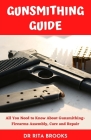 The Gunsmithing Guide: All You Need to Know About Gunsmithing- Firearms Assembly, Care and Repair Cover Image